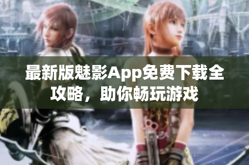 最新版魅影App免费下载全攻略，助你畅玩游戏