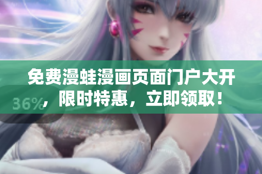 免费漫蛙漫画页面门户大开，限时特惠，立即领取！