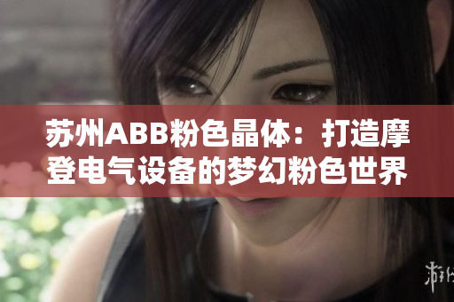 苏州ABB粉色晶体：打造摩登电气设备的梦幻粉色世界