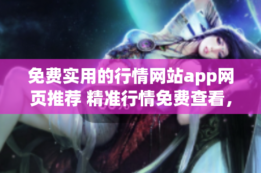 免费实用的行情网站app网页推荐 精准行情免费查看，一站式股市行情实时把握