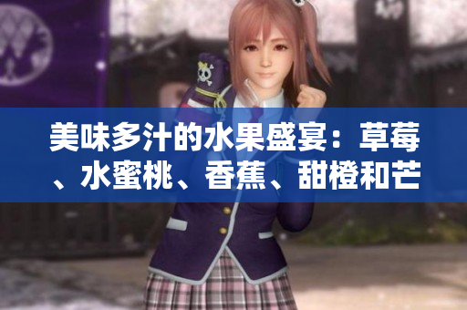 美味多汁的水果盛宴：草莓、水蜜桃、香蕉、甜橙和芒果的香甜组合