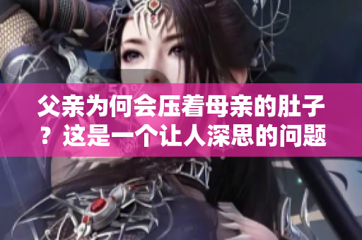 父亲为何会压着母亲的肚子？这是一个让人深思的问题
