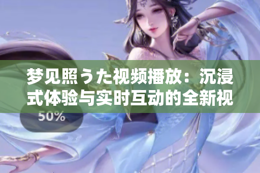 梦见照うた视频播放：沉浸式体验与实时互动的全新视频观赏体验