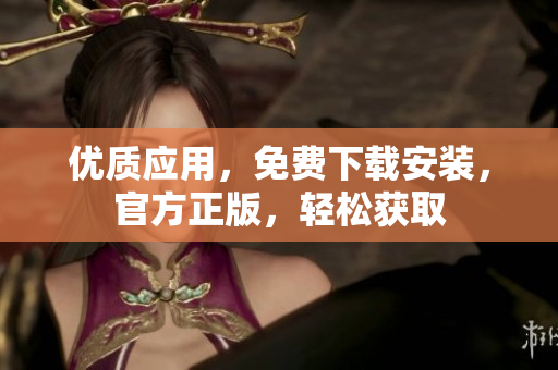 优质应用，免费下载安装，官方正版，轻松获取