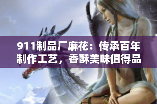 911制品厂麻花：传承百年制作工艺，香酥美味值得品尝