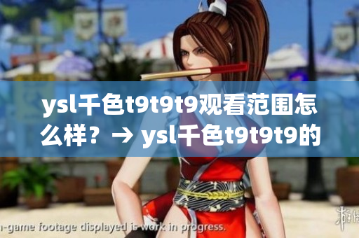 ysl千色t9t9t9观看范围怎么样？→ ysl千色t9t9t9的观看范围与效果如何？