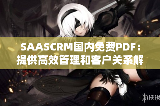 SAASCRM国内免费PDF：提供高效管理和客户关系解决方案