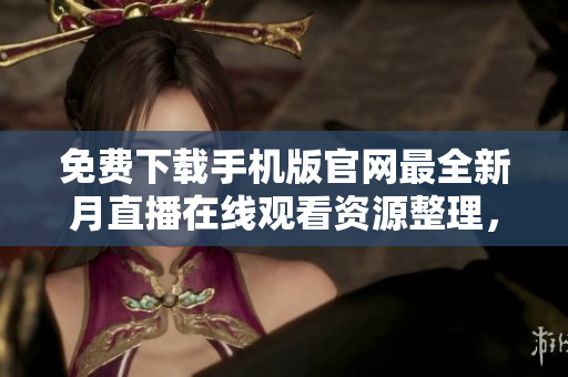 免费下载手机版官网最全新月直播在线观看资源整理，高清无广告，支持多平台使用