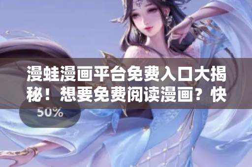 漫蛙漫画平台免费入口大揭秘！想要免费阅读漫画？快来看看这里！