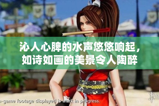 沁人心脾的水声悠悠响起，如诗如画的美景令人陶醉