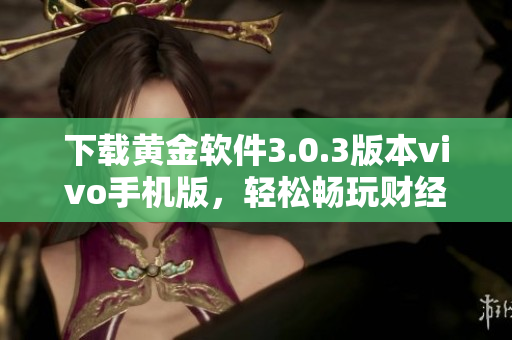 下载黄金软件3.0.3版本vivo手机版，轻松畅玩财经投资