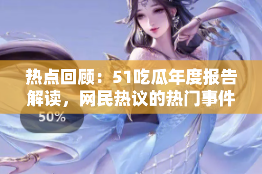 热点回顾：51吃瓜年度报告解读，网民热议的热门事件盘点