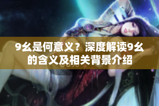 9幺是何意义？深度解读9幺的含义及相关背景介绍