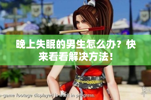 晚上失眠的男生怎么办？快来看看解决方法！
