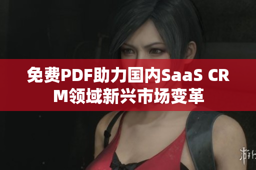 免费PDF助力国内SaaS CRM领域新兴市场变革