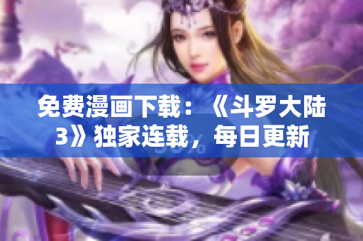免费漫画下载：《斗罗大陆3》独家连载，每日更新