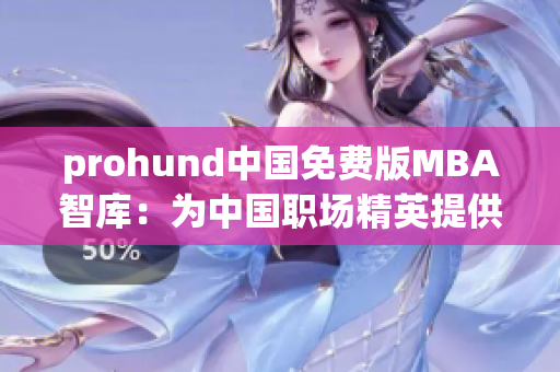 prohund中国免费版MBA智库：为中国职场精英提供免费MBA课程