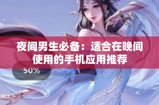 夜间男生必备：适合在晚间使用的手机应用推荐
