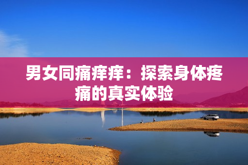 男女同痛痒痒：探索身体疼痛的真实体验