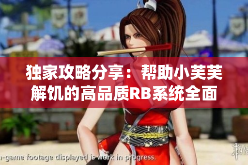 独家攻略分享：帮助小芙芙解饥的高品质RB系统全面解析