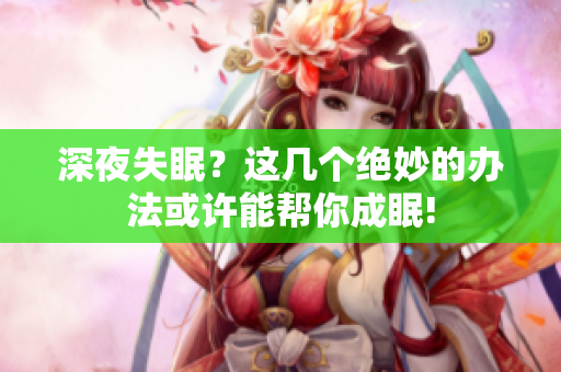 深夜失眠？这几个绝妙的办法或许能帮你成眠!