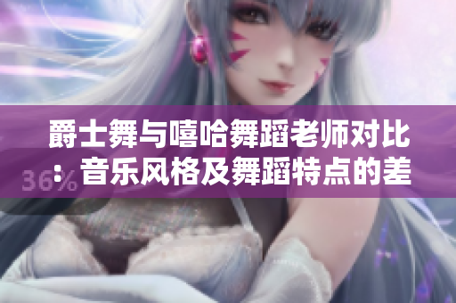 爵士舞与嘻哈舞蹈老师对比：音乐风格及舞蹈特点的差异