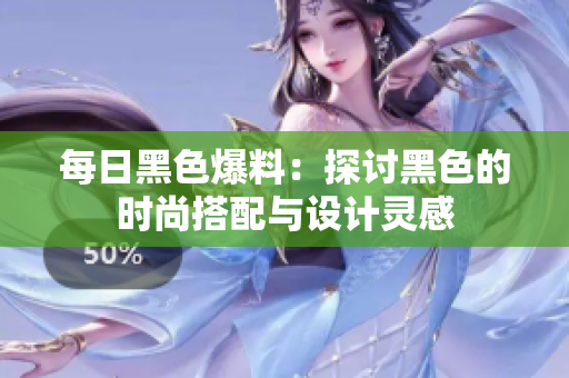 每日黑色爆料：探讨黑色的时尚搭配与设计灵感