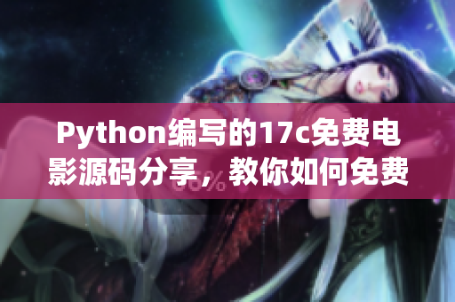 Python编写的17c免费电影源码分享，教你如何免费观看最新电影