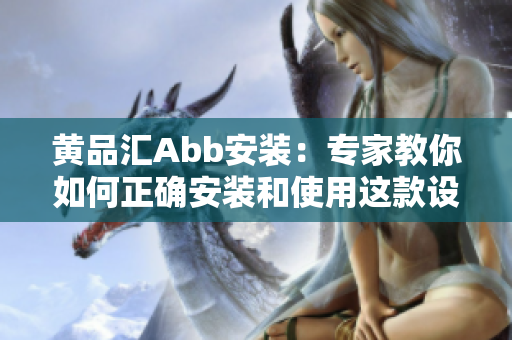 黄品汇Abb安装：专家教你如何正确安装和使用这款设备