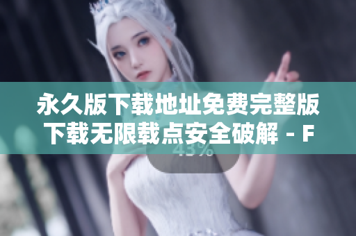永久版下载地址免费完整版下载无限载点安全破解 - Fulao2官方网站