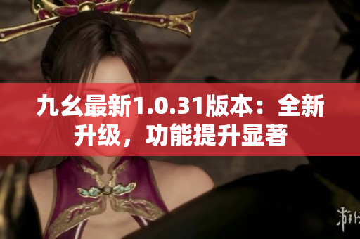九幺最新1.0.31版本：全新升级，功能提升显著
