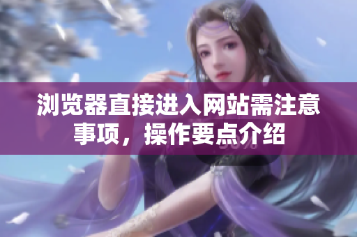 浏览器直接进入网站需注意事项，操作要点介绍