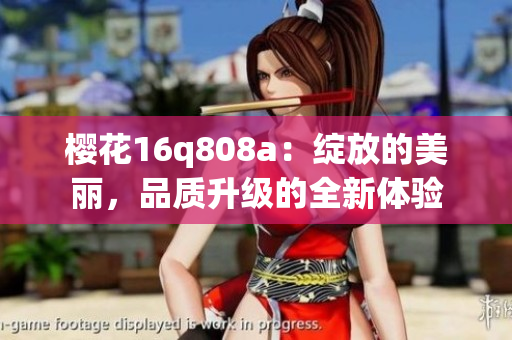樱花16q808a：绽放的美丽，品质升级的全新体验