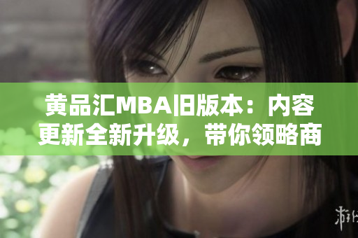 黄品汇MBA旧版本：内容更新全新升级，带你领略商学院的精华经典