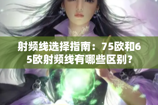射频线选择指南：75欧和65欧射频线有哪些区别？