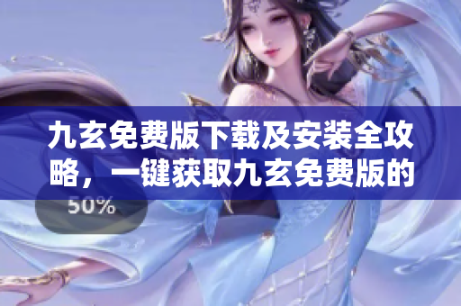 九玄免费版下载及安装全攻略，一键获取九玄免费版的安装教程及使用指南