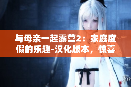 与母亲一起露营2：家庭度假的乐趣-汉化版本，惊喜等你发现