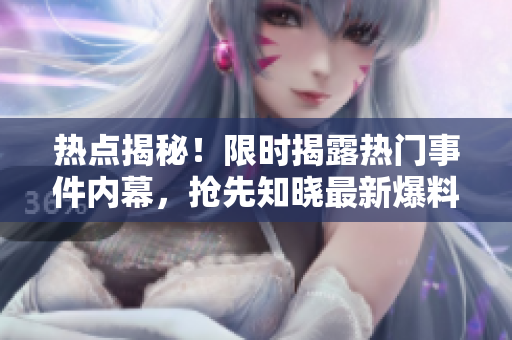 热点揭秘！限时揭露热门事件内幕，抢先知晓最新爆料