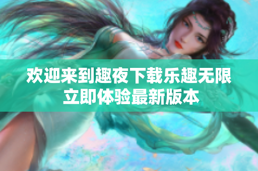 欢迎来到趣夜下载乐趣无限 立即体验最新版本