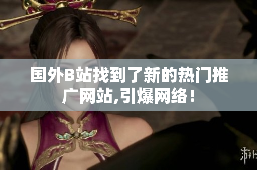 国外B站找到了新的热门推广网站,引爆网络！