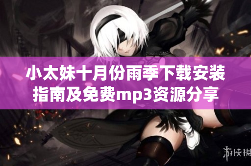 小太妹十月份雨季下载安装指南及免费mp3资源分享