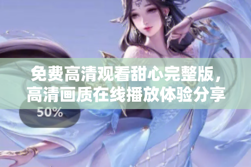 免费高清观看甜心完整版，高清画质在线播放体验分享