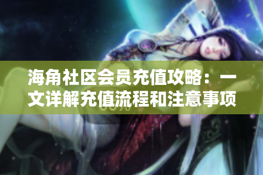 海角社区会员充值攻略：一文详解充值流程和注意事项