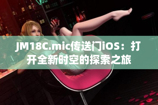 JM18C.mic传送门iOS：打开全新时空的探索之旅