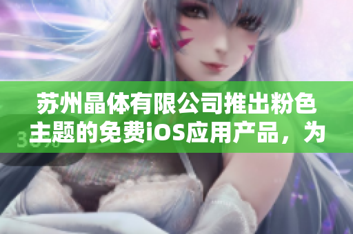 苏州晶体有限公司推出粉色主题的免费iOS应用产品，为用户带来全新体验