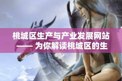 桃城区生产与产业发展网站 —— 为你解读桃城区的生产形势和产业动态