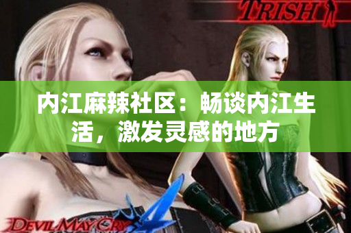 内江麻辣社区：畅谈内江生活，激发灵感的地方