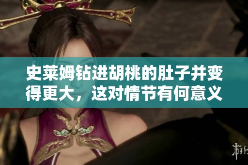 史莱姆钻进胡桃的肚子并变得更大，这对情节有何意义？
