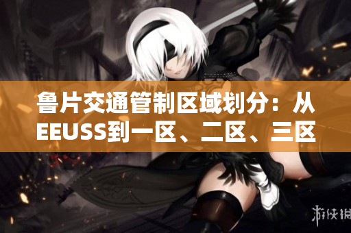 鲁片交通管制区域划分：从EEUSS到一区、二区、三区