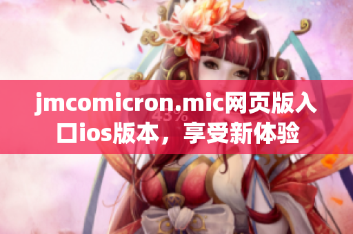 jmcomicron.mic网页版入口ios版本，享受新体验